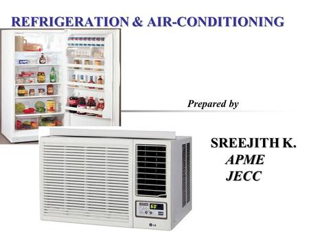 REFRIGERATION & AIR-CONDITIONING Prepared by SREEJITH K. SREEJITH K. APME APME JECC JECC.