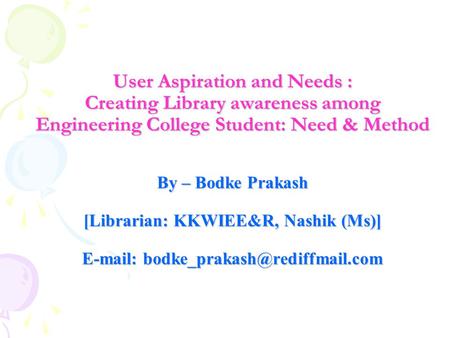 User Aspiration and Needs : Creating Library awareness among Engineering College Student: Need & Method By – Bodke Prakash [Librarian: KKWIEE&R, Nashik.
