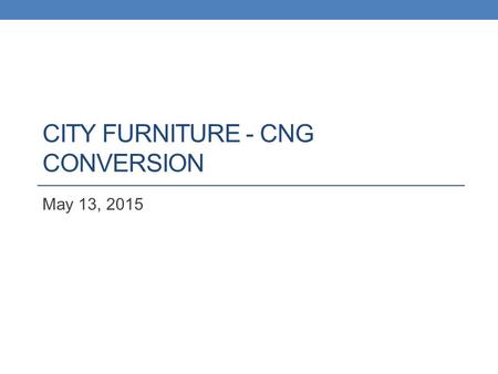 CITY FURNITURE - CNG CONVERSION May 13, 2015. BACKGROUND INFORMATION.