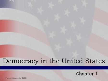 Pearson Education, Inc. © 2005 Democracy in the United States Chapter 1 Pearson Education, Inc. © 2005.