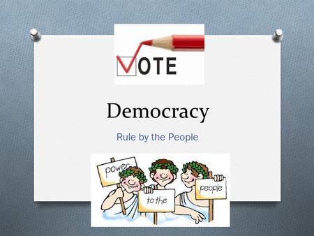 Democracy Rule by the People. Objectives… O I can explain the role of “majority rule” in the origins of democracy in Ancient Greece. O I can compare democracy.