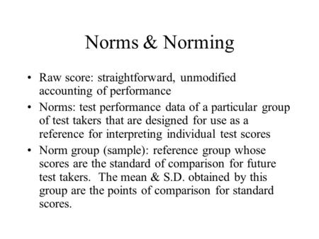 Norms & Norming Raw score: straightforward, unmodified accounting of performance Norms: test performance data of a particular group of test takers that.