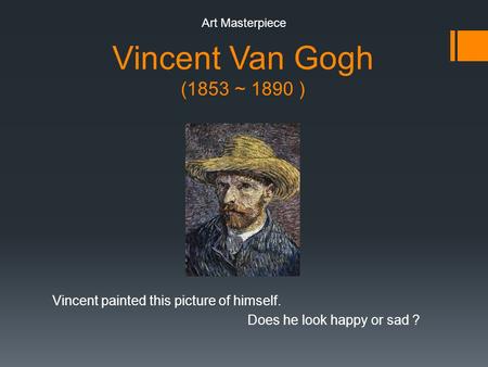 Vincent Van Gogh (1853 ~ 1890 ) Vincent painted this picture of himself. Does he look happy or sad ? Art Masterpiece.