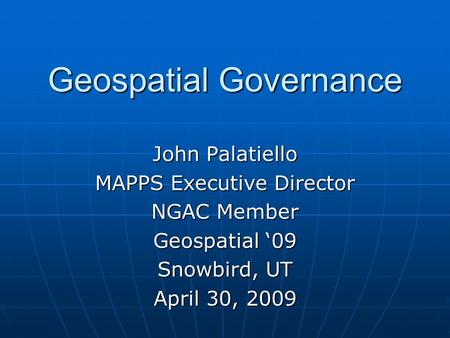 Geospatial Governance John Palatiello MAPPS Executive Director NGAC Member Geospatial ‘09 Snowbird, UT April 30, 2009.