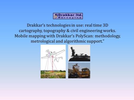 123456 Drakkar‘s technologies in use: real time 3D cartography, topography & civil engineering works. Mobile mapping with Drakkar‘s PolyScan: methodology,