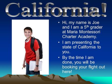 Hi, my name is Joe and I am a 5 th grader at Maria Montessori Charter Academy. I am presenting the state of California to you. By the time I am done, you.