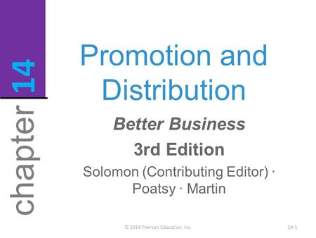 Promotion and Distribution © 2014 Pearson Education, Inc.14-1 chapter 14 Better Business 3rd Edition Solomon (Contributing Editor) · Poatsy · Martin.