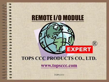 TOPS CCC REMOTE I/O MODULE TOPS CCC PRODUCTS CO., LTD. www.topsccc.com EXPERT ®