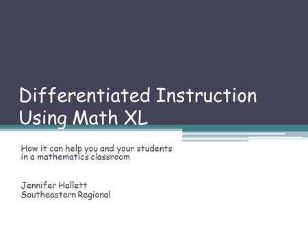 Differentiated Instruction Using Math XL How it can help you and your students in a mathematics classroom Jennifer Hallett Southeastern Regional.