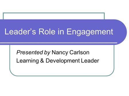 Leader’s Role in Engagement Presented by Nancy Carlson Learning & Development Leader.