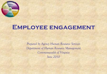 Employee engagement Prepared by Agency Human Resource Services Department of Human Resource Management Commonwealth of Virginia June 2010.