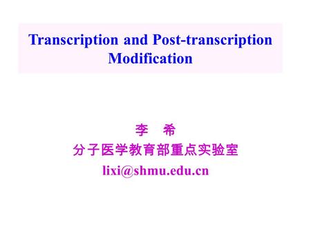 李 希 分子医学教育部重点实验室 Transcription and Post-transcription Modification.