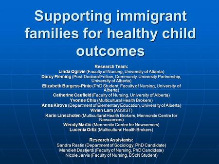 Supporting immigrant families for healthy child outcomes Research Team: Linda Ogilvie (Faculty of Nursing, University of Alberta) Darcy Fleming (Post-Doctoral.