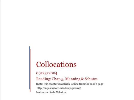 Collocations 09/23/2004 Reading: Chap 5, Manning & Schutze (note: this chapter is available online from the book’s page