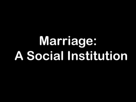 Marriage: A Social Institution. Social institutions result from intentional actions on the part of collections of humans for the purpose of achieving.