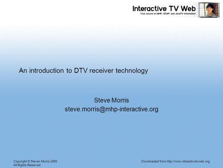 Copyright © Steven Morris 2005 All Rights Reserved Downloaded from  An introduction to DTV receiver technology Steve Morris.
