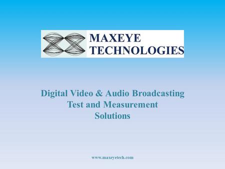 Digital Video & Audio Broadcasting Test and Measurement Solutions www.maxeyetech.com.