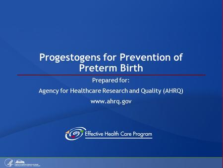 Progestogens for Prevention of Preterm Birth Prepared for: Agency for Healthcare Research and Quality (AHRQ) www.ahrq.gov.