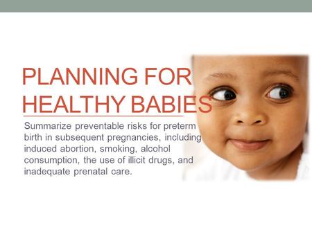PLANNING FOR HEALTHY BABIES Summarize preventable risks for preterm birth in subsequent pregnancies, including induced abortion, smoking, alcohol consumption,