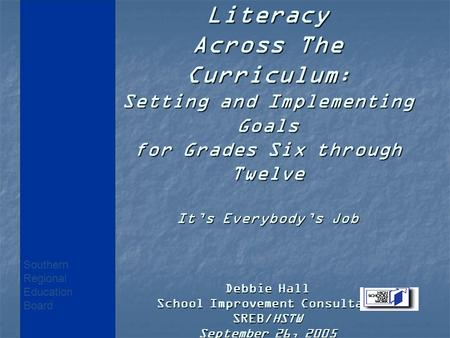 Literacy Across The Curriculum : Setting and Implementing Goals for Grades Six through Twelve It’s Everybody’s Job Debbie Hall School Improvement Consultant.