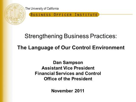 The University of California Strengthening Business Practices: The Language of Our Control Environment Dan Sampson Assistant Vice President Financial Services.