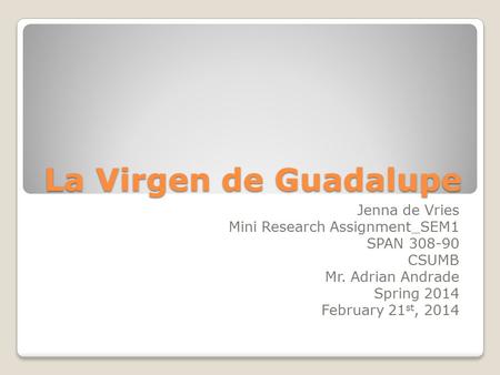 La Virgen de Guadalupe Jenna de Vries Mini Research Assignment_SEM1 SPAN 308-90 CSUMB Mr. Adrian Andrade Spring 2014 February 21 st, 2014.