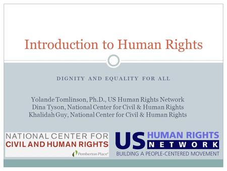 DIGNITY AND EQUALITY FOR ALL Introduction to Human Rights Yolande Tomlinson, Ph.D., US Human Rights Network Dina Tyson, National Center for Civil & Human.