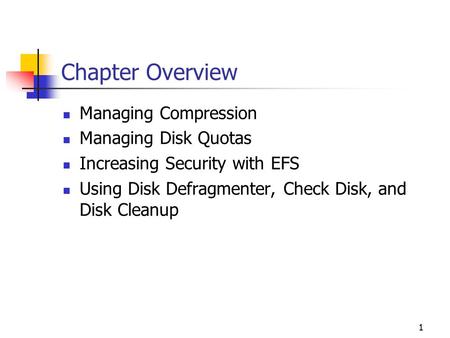 1 Chapter Overview Managing Compression Managing Disk Quotas Increasing Security with EFS Using Disk Defragmenter, Check Disk, and Disk Cleanup.