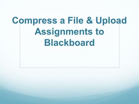 Compress a File & Upload Assignments to Blackboard.