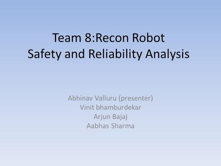 Team 8:Recon Robot Safety and Reliability Analysis Abhinav Valluru (presenter) Vinit bhamburdekar Arjun Bajaj Aabhas Sharma.