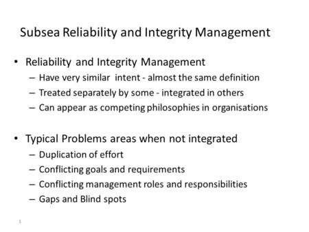 1 Subsea Reliability and Integrity Management Reliability and Integrity Management – Have very similar intent - almost the same definition – Treated separately.