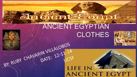 ANCIENT EGYPTIAN CLOTHES BY: RUBY CHAVARIN VILLALOBOS DATE: 12-11-14 UCSF.