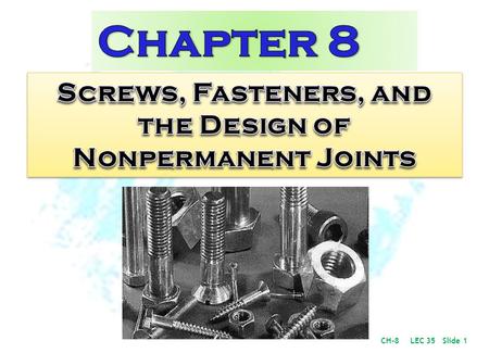 ME 307 Machine Design I ME 307 Machine Design I Dr. A. Aziz BazouneChapter 8: Screws, Fasteners and the Design of Nonpermanent Joints CH-8 LEC 35 Slide.