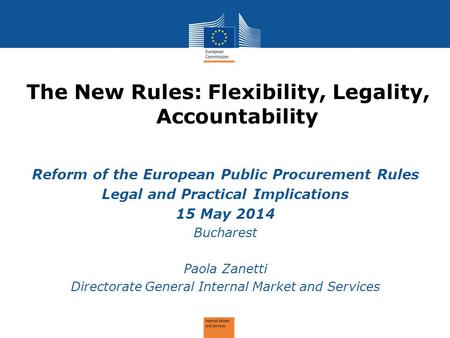 The New Rules: Flexibility, Legality, Accountability Reform of the European Public Procurement Rules Legal and Practical Implications 15 May 2014 Bucharest.