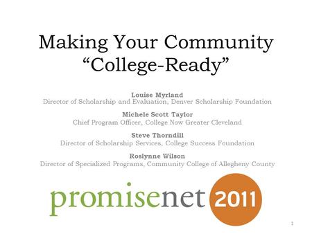 Making Your Community “College-Ready” Louise Myrland Director of Scholarship and Evaluation, Denver Scholarship Foundation Michele Scott Taylor Chief Program.