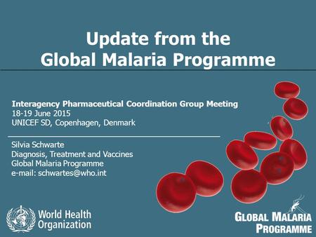 1 Global Malaria Programme Update from the Global Malaria Programme Update from the Global Malaria Programme Silvia Schwarte Diagnosis, Treatment and Vaccines.