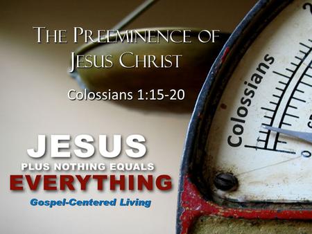 T HE P REEMINENCE OF J ESUS C HRIST Colossians 1:15-20 T HE P REEMINENCE OF J ESUS C HRIST Colossians 1:15-20.