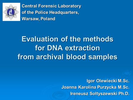 Evaluation of the methods for DNA extraction from archival blood samples Igor Olewiecki M.Sc. Joanna Karolina Purzycka M.Sc. Ireneusz Soltyszewski Ph.D.