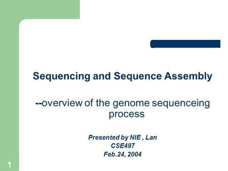 1 Sequencing and Sequence Assembly --overview of the genome sequenceing process Presented by NIE, Lan CSE497 Feb.24, 2004.