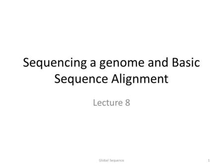 Sequencing a genome and Basic Sequence Alignment Lecture 8 1Global Sequence.