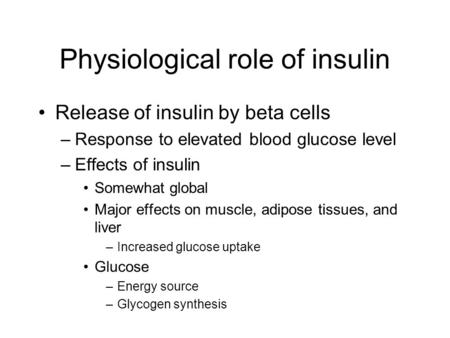 Physiological role of insulin Release of insulin by beta cells –Response to elevated blood glucose level –Effects of insulin Somewhat global Major effects.