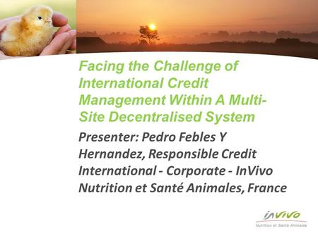 Facing the Challenge of International Credit Management Within A Multi- Site Decentralised System Presenter: Pedro Febles Y Hernandez, Responsible Credit.
