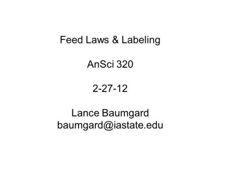 Feed Laws & Labeling AnSci 320 2-27-12 Lance Baumgard
