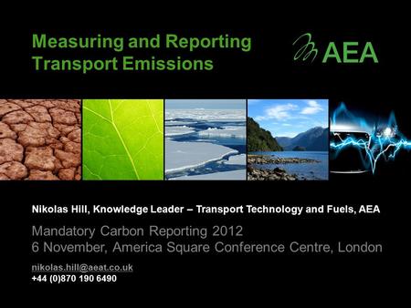 Measuring and Reporting Transport Emissions Nikolas Hill, Knowledge Leader – Transport Technology and Fuels, AEA Mandatory Carbon Reporting 2012 6 November,