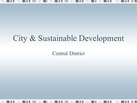 City & Sustainable Development Central District. Central District = CBD Land use characteristics of CBD Mainly commercial land use / absence of industrial.