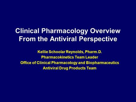 Clinical Pharmacology Overview From the Antiviral Perspective Kellie Schoolar Reynolds, Pharm.D. Pharmacokinetics Team Leader Office of Clinical Pharmacology.