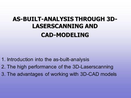 AS-BUILT-ANALYSIS THROUGH 3D- LASERSCANNING AND CAD-MODELING 1. Introduction into the as-built-analysis 2. The high performance of the 3D-Laserscanning.