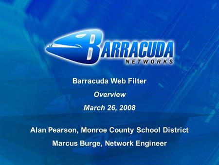 Barracuda Web Filter Overview March 26, 2008 Alan Pearson, Monroe County School District Marcus Burge, Network Engineer.