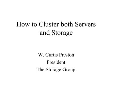 How to Cluster both Servers and Storage W. Curtis Preston President The Storage Group.