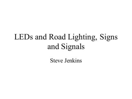 LEDs and Road Lighting, Signs and Signals Steve Jenkins.